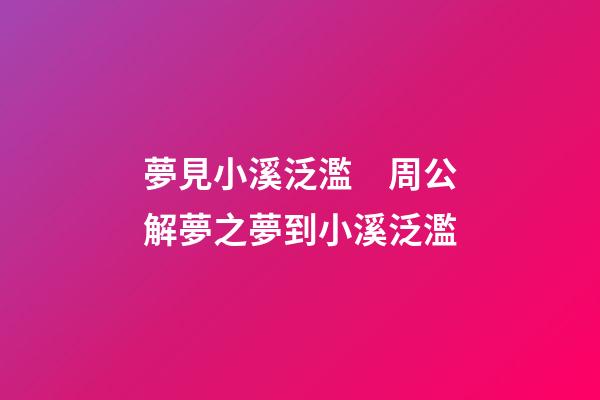 夢見小溪泛濫　周公解夢之夢到小溪泛濫